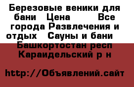 Березовые веники для бани › Цена ­ 40 - Все города Развлечения и отдых » Сауны и бани   . Башкортостан респ.,Караидельский р-н